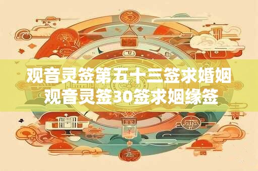观音灵签第五十三签求婚姻 观音灵签30签求姻缘签