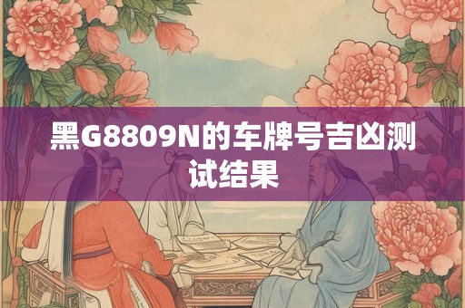 黑G8809N的车牌号吉凶测试结果
