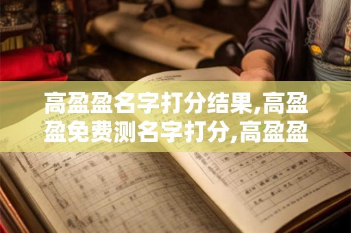 高盈盈名字打分结果,高盈盈免费测名字打分,高盈盈周易免费测名字打分