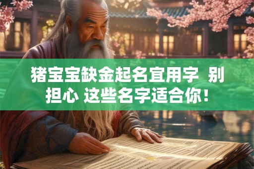 猪宝宝缺金起名宜用字  别担心 这些名字适合你！
