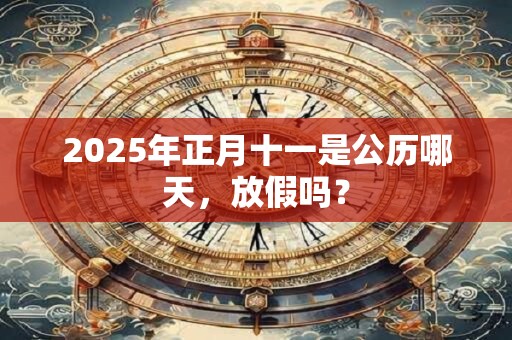 2025年正月十一是公历哪天，放假吗？