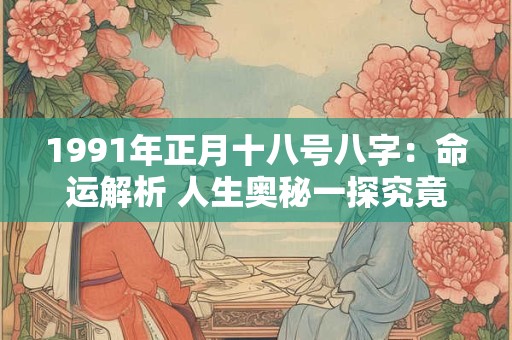 详细阅读:1991年正月十八号八字:命运解析 人生奥秘一探究竟! 1991年正月十八号八字:命运解析 人生奥秘一探究竟!