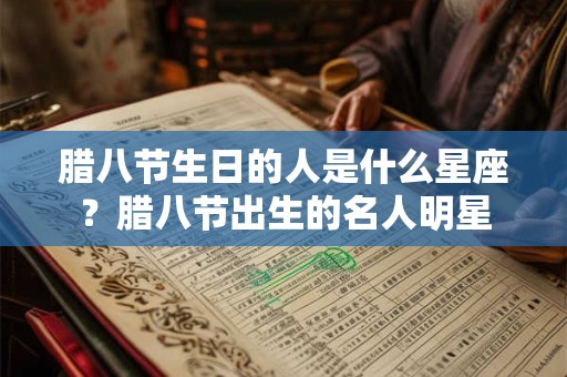腊八节生日的人是什么星座？腊八节出生的名人明星
