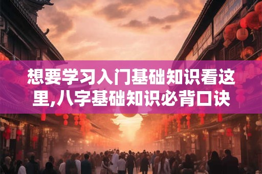 想要学习入门基础知识看这里,八字基础知识必背口诀
