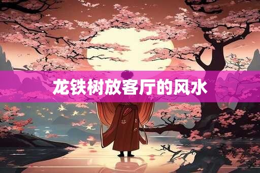 龙铁树放客厅的风水