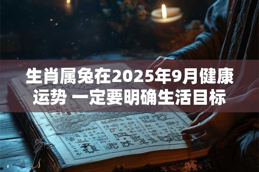 生肖属兔在2025年9月健康运势 一定要明确生活目标