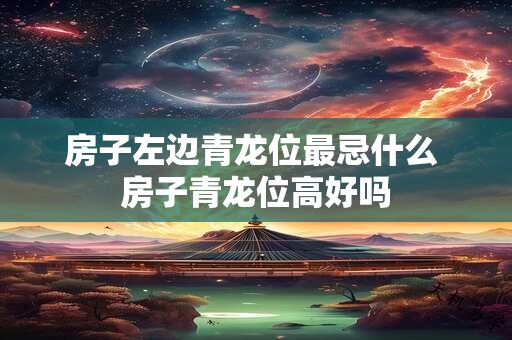 房子左边青龙位最忌什么 房子青龙位高好吗