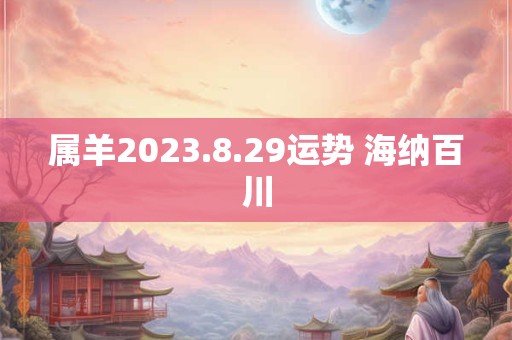 属羊2023.8.29运势 海纳百川