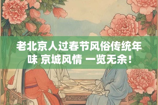 老北京人过春节风俗传统年味 京城风情 一览无余！