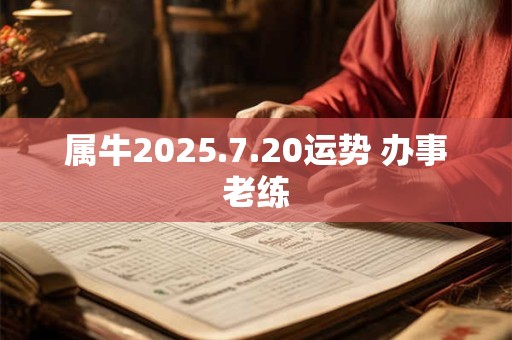 属牛2025.7.20运势 办事老练