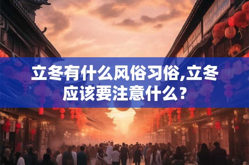 立冬有什么风俗习俗,立冬应该要注意什么？