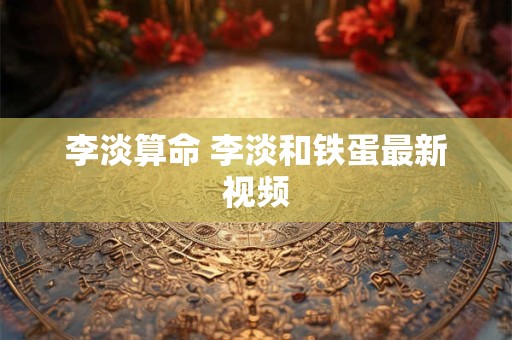 李淡算命 李淡和铁蛋最新视频