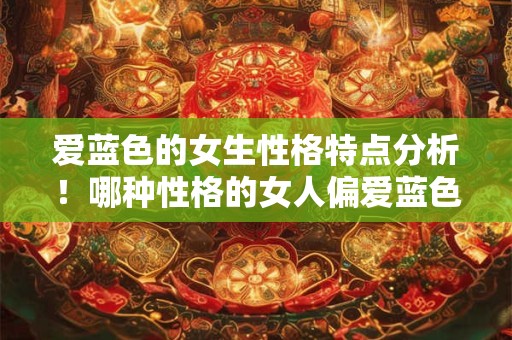 爱蓝色的女生性格特点分析!哪种性格的女人偏爱蓝色 爱蓝色的女生性格特点分析!哪种性格的女人偏爱蓝色