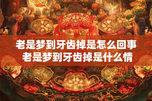 老是梦到牙齿掉是怎么回事 老是梦到牙齿掉是什么情况