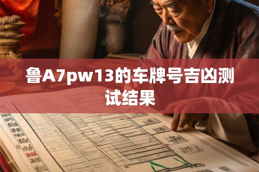 鲁A7pw13的车牌号吉凶测试结果