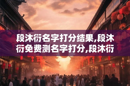 段沐衍名字打分结果,段沐衍免费测名字打分,段沐衍周易免费测名字打分