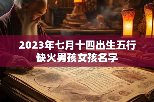 2023年七月十四出生五行缺火男孩女孩名字