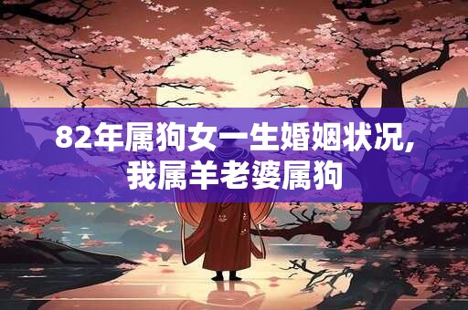 82年属狗女一生婚姻状况,我属羊老婆属狗