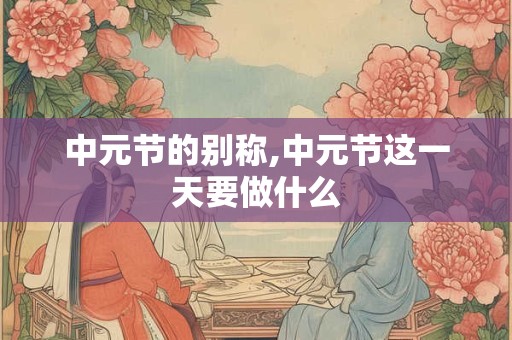 中元节的别称,中元节这一天要做什么