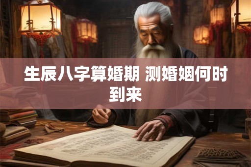 生辰八字算婚期 测婚姻何时到来
