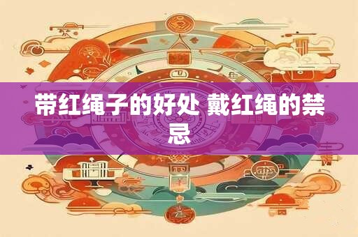 带红绳子的好处 戴红绳的禁忌