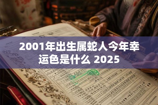 2001年出生属蛇人今年幸运色是什么 2025