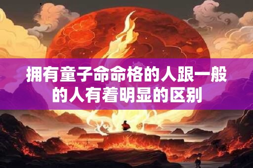 拥有童子命命格的人跟一般的人有着明显的区别