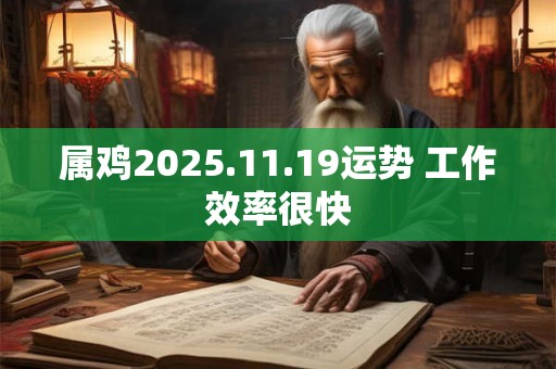 属鸡2025.11.19运势 工作效率很快
