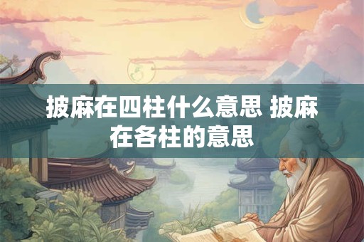 披麻在四柱什么意思 披麻在各柱的意思