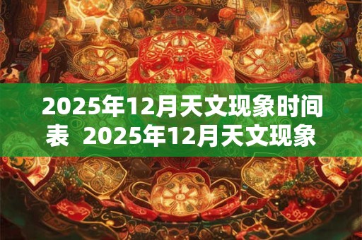 2025年12月天文现象时间表  2025年12月天文现象时间表
