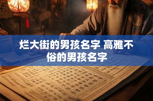 烂大街的男孩名字 高雅不俗的男孩名字