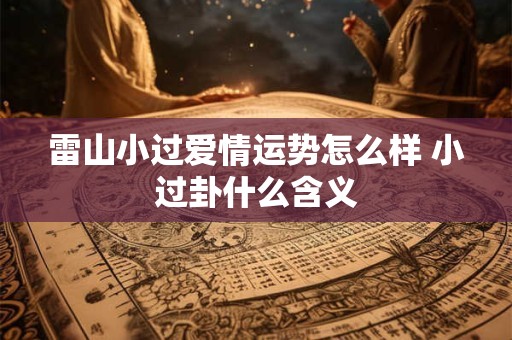 雷山小过爱情运势怎么样 小过卦什么含义