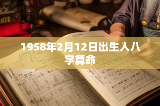 1958年2月12日出生人八字算命