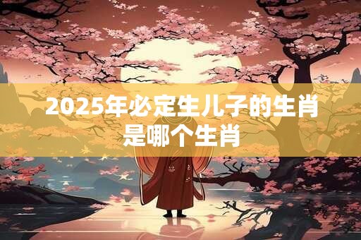 2026年必定生儿子的生肖是哪个生肖