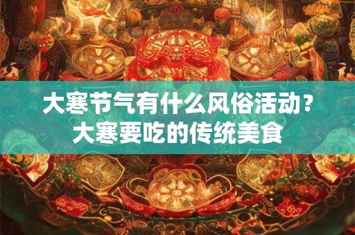 大寒节气有什么风俗活动？大寒要吃的传统美食