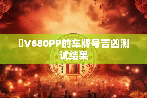 魯V680PP的车牌号吉凶测试结果