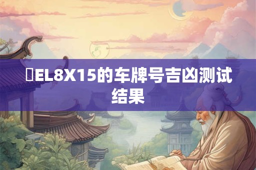 粵EL8X15的车牌号吉凶测试结果