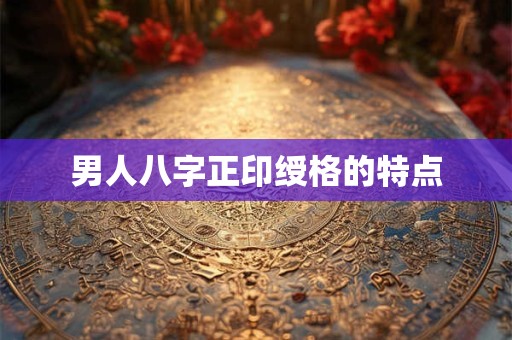 男人八字正印绶格的特点