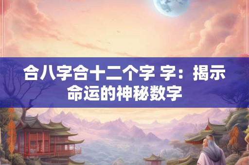 合八字合十二个字 字：揭示命运的神秘数字