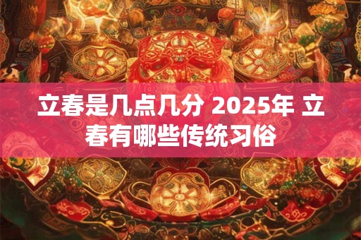 立春是几点几分 2025年 立春有哪些传统习俗