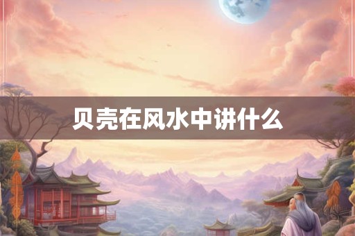 贝壳在风水中讲什么