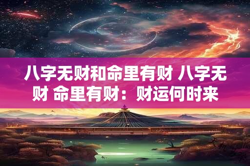八字无财和命里有财 八字无财 命里有财：财运何时来