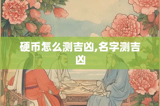 硬币怎么测吉凶,名字测吉凶