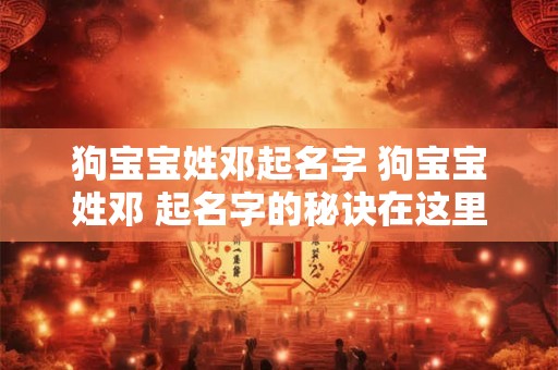 狗宝宝姓邓起名字 狗宝宝姓邓 起名字的秘诀在这里！