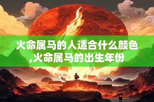 火命属马的人适合什么颜色,火命属马的出生年份