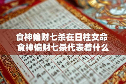食神偏财七杀在日柱女命 食神偏财七杀代表着什么