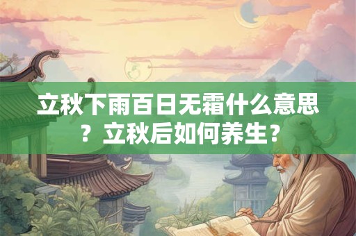立秋下雨百日无霜什么意思?立秋后如何养生? 立秋下雨百日无霜什么意思?立秋后如何养生?