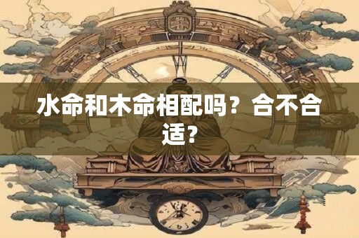 水命和木命相配吗？合不合适？