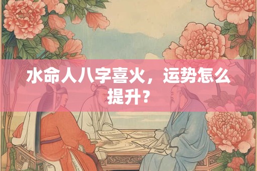 水命人八字喜火，运势怎么提升？