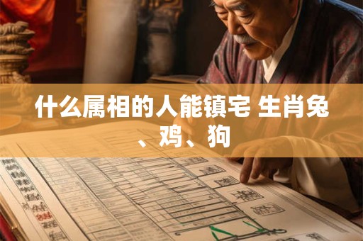 什么属相的人能镇宅 生肖兔、鸡、狗
